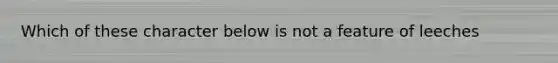 Which of these character below is not a feature of leeches