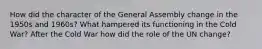 How did the character of the General Assembly change in the 1950s and 1960s? What hampered its functioning in the Cold War? After the Cold War how did the role of the UN change?