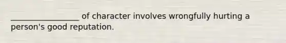 _________________ of character involves wrongfully hurting a person's good reputation.