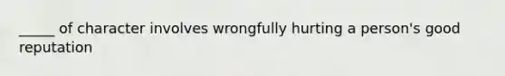 _____ of character involves wrongfully hurting a person's good reputation