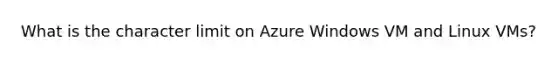 What is the character limit on Azure Windows VM and Linux VMs?