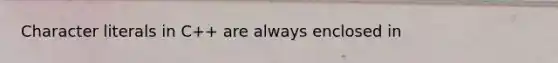 Character literals in C++ are always enclosed in