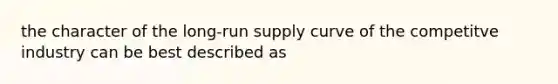 the character of the long-run supply curve of the competitve industry can be best described as