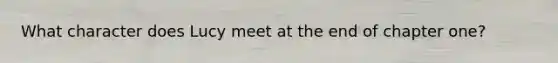 What character does Lucy meet at the end of chapter one?