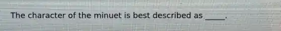 The character of the minuet is best described as _____.