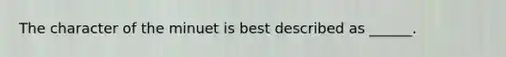 The character of the minuet is best described as ______.
