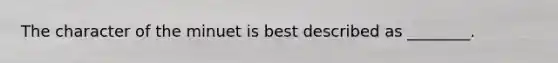 The character of the minuet is best described as ________.