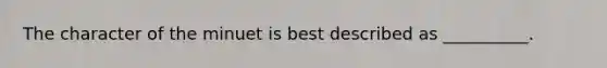 The character of the minuet is best described as __________.