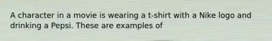 A character in a movie is wearing a t-shirt with a Nike logo and drinking a Pepsi. These are examples of