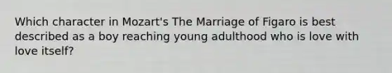 Which character in Mozart's The Marriage of Figaro is best described as a boy reaching young adulthood who is love with love itself?