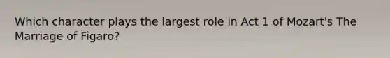 Which character plays the largest role in Act 1 of Mozart's The Marriage of Figaro?