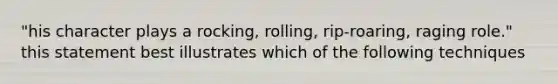 "his character plays a rocking, rolling, rip-roaring, raging role." this statement best illustrates which of the following techniques