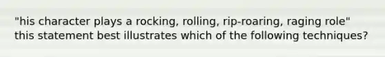 "his character plays a rocking, rolling, rip-roaring, raging role" this statement best illustrates which of the following techniques?