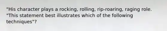 "His character plays a rocking, rolling, rip-roaring, raging role. "This statement best illustrates which of the following techniques"?