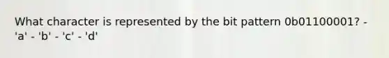 What character is represented by the bit pattern 0b01100001? - 'a' - 'b' - 'c' - 'd'