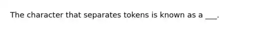 The character that separates tokens is known as a ___.