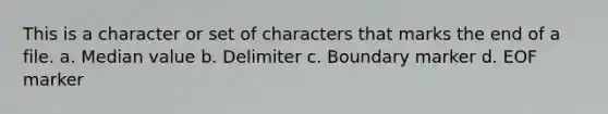 This is a character or set of characters that marks the end of a file. a. Median value b. Delimiter c. Boundary marker d. EOF marker