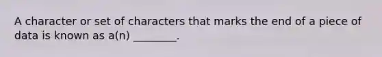 A character or set of characters that marks the end of a piece of data is known as a(n) ________.