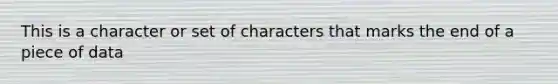 This is a character or set of characters that marks the end of a piece of data