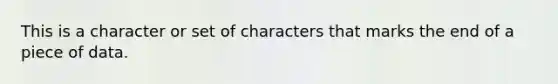 This is a character or set of characters that marks the end of a piece of data.