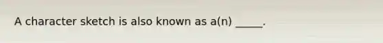 A character sketch is also known as a(n) _____.