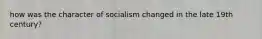 how was the character of socialism changed in the late 19th century?