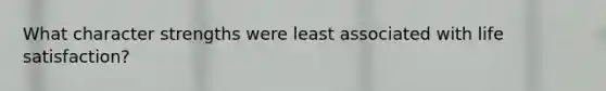 What character strengths were least associated with life satisfaction?