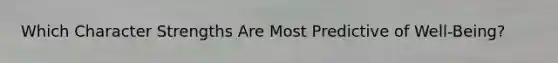 Which Character Strengths Are Most Predictive of Well-Being?