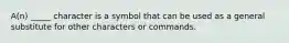 A(n) _____ character is a symbol that can be used as a general substitute for other characters or commands.