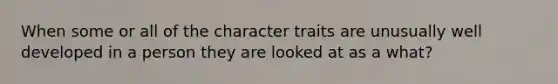 When some or all of the character traits are unusually well developed in a person they are looked at as a what?