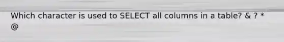 Which character is used to SELECT all columns in a table? & ? * @