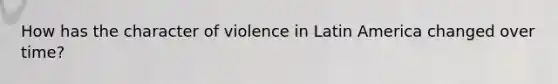 How has the character of violence in Latin America changed over time?