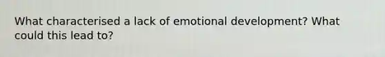 What characterised a lack of emotional development? What could this lead to?