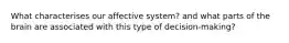 What characterises our affective system? and what parts of the brain are associated with this type of decision-making?