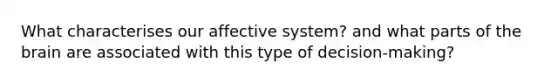 What characterises our affective system? and what parts of the brain are associated with this type of decision-making?