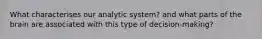 What characterises our analytic system? and what parts of the brain are associated with this type of decision-making?