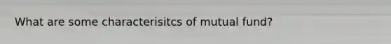 What are some characterisitcs of mutual fund?