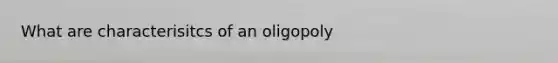 What are characterisitcs of an oligopoly