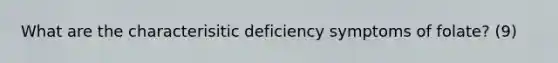 What are the characterisitic deficiency symptoms of folate? (9)