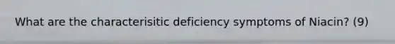 What are the characterisitic deficiency symptoms of Niacin? (9)