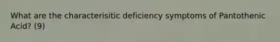 What are the characterisitic deficiency symptoms of Pantothenic Acid? (9)