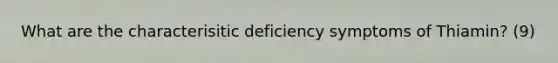 What are the characterisitic deficiency symptoms of Thiamin? (9)