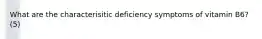 What are the characterisitic deficiency symptoms of vitamin B6? (5)