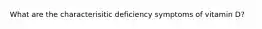 What are the characterisitic deficiency symptoms of vitamin D?