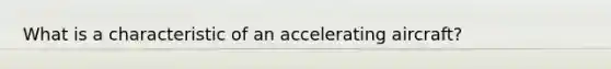 What is a characteristic of an accelerating aircraft?