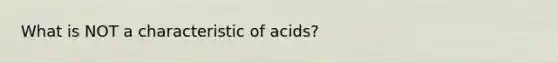 What is NOT a characteristic of acids?