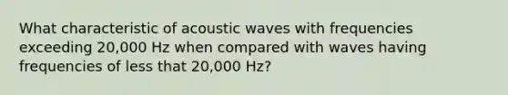 What characteristic of acoustic waves with frequencies exceeding 20,000 Hz when compared with waves having frequencies of less that 20,000 Hz?