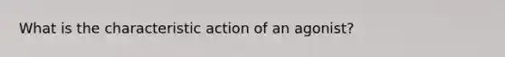 What is the characteristic action of an agonist?