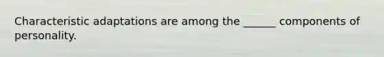 Characteristic adaptations are among the ______ components of personality.