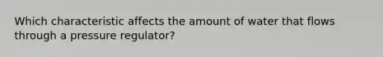 Which characteristic affects the amount of water that flows through a pressure regulator?